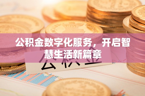 管理公积金数字化服务，开启智慧生活新篇章