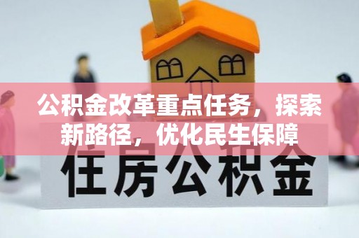 管理公积金改革重点任务，探索新路径，优化民生保障