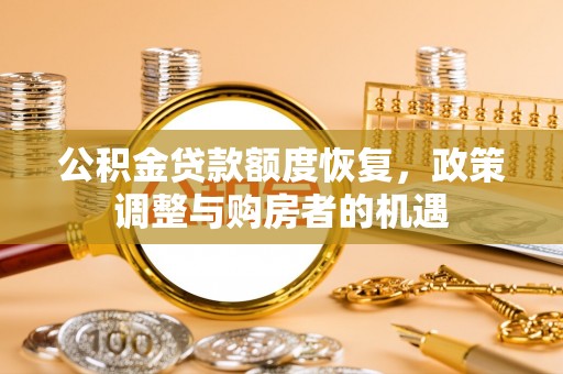 管理公积金贷款额度恢复，政策调整与购房者的机遇