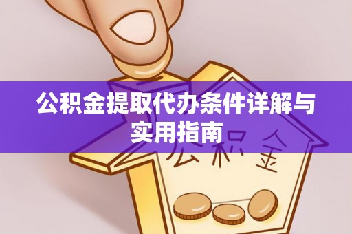 管理公积金提取代办条件详解与实用指南
