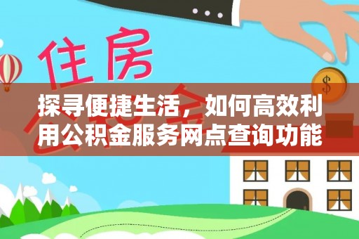 管理探寻便捷生活，如何高效利用公积金服务网点查询功能