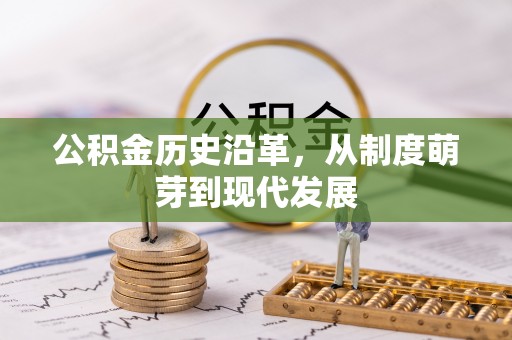 管理公积金历史沿革，从制度萌芽到现代发展