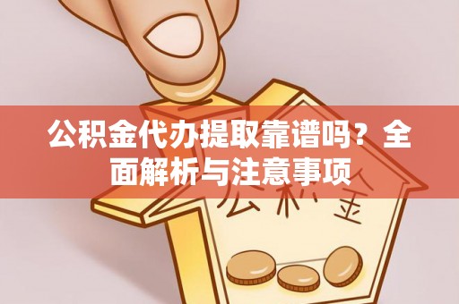 管理公积金代办提取靠谱吗？全面解析与注意事项
