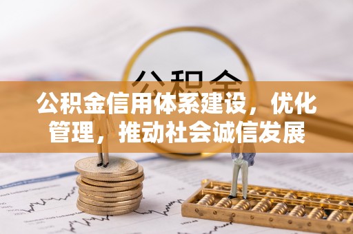 管理公积金信用体系建设，优化管理，推动社会诚信发展