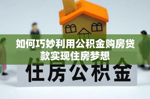 管理如何巧妙利用公积金购房贷款实现住房梦想