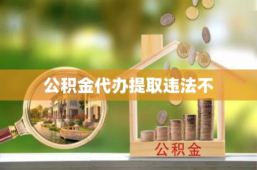 管理公积金代办提取违法不
