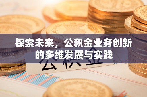 管理探索未来，公积金业务创新的多维发展与实践