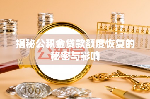 管理揭秘公积金贷款额度恢复的秘密与影响