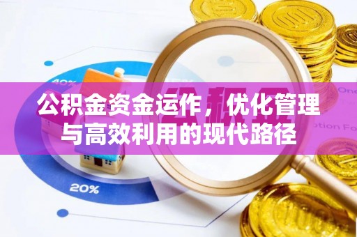 管理公积金资金运作，优化管理与高效利用的现代路径
