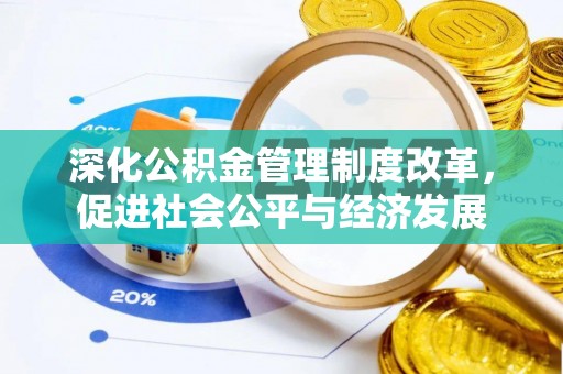 管理深化公积金管理制度改革，促进社会公平与经济发展