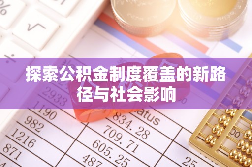 管理探索公积金制度覆盖的新路径与社会影响