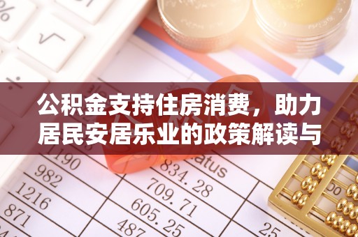 管理公积金支持住房消费，助力居民安居乐业的政策解读与展望