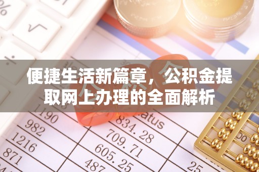 管理便捷生活新篇章，公积金提取网上办理的全面解析