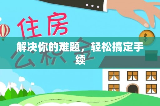 管理解决你的难题，轻松搞定手续