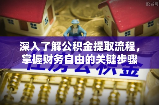管理深入了解公积金提取流程，掌握财务自由的关键步骤
