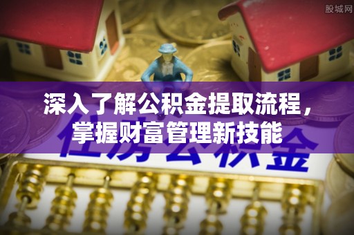管理深入了解公积金提取流程，掌握财富管理新技能