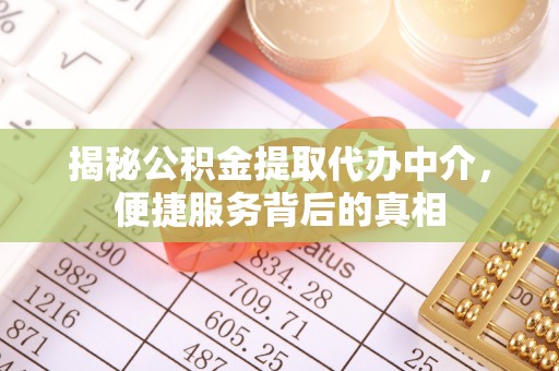 管理揭秘公积金提取代办中介，便捷服务背后的真相