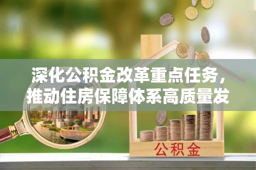 管理深化公积金改革重点任务，推动住房保障体系高质量发展