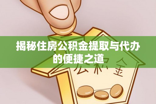 管理揭秘住房公积金提取与代办的便捷之道