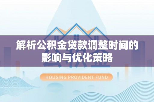 管理解析公积金贷款调整时间的影响与优化策略