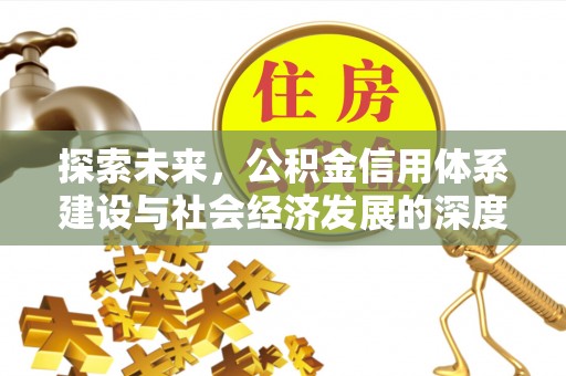 管理探索未来，公积金信用体系建设与社会经济发展的深度融合
