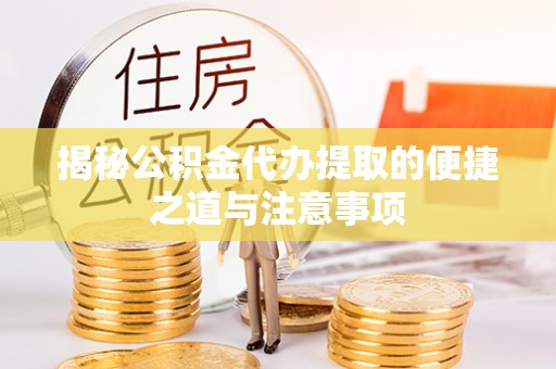 管理揭秘公积金代办提取的便捷之道与注意事项