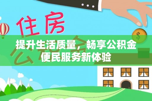 管理提升生活质量，畅享公积金便民服务新体验