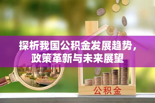 管理探析我国公积金发展趋势，政策革新与未来展望