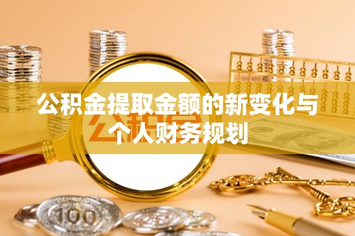 管理公积金提取金额的新变化与个人财务规划