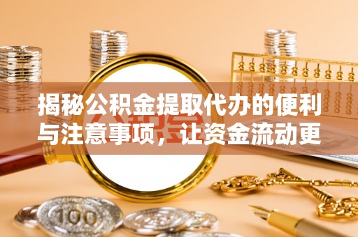 管理揭秘公积金提取代办的便利与注意事项，让资金流动更高效