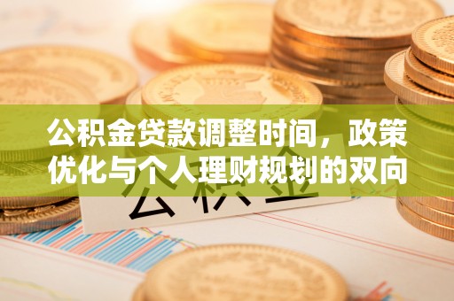管理公积金贷款调整时间，政策优化与个人理财规划的双向考量