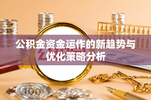 管理公积金资金运作的新趋势与优化策略分析