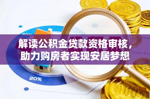 管理解读公积金贷款资格审核，助力购房者实现安居梦想