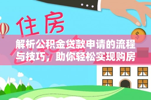 管理解析公积金贷款申请的流程与技巧，助你轻松实现购房梦想