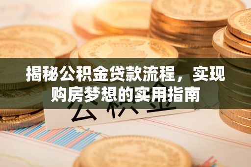 管理揭秘公积金贷款流程，实现购房梦想的实用指南