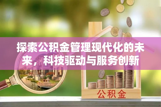 管理探索公积金管理现代化的未来，科技驱动与服务创新