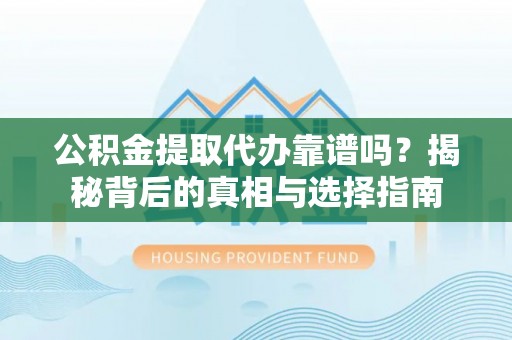 管理公积金提取代办靠谱吗？揭秘背后的真相与选择指南