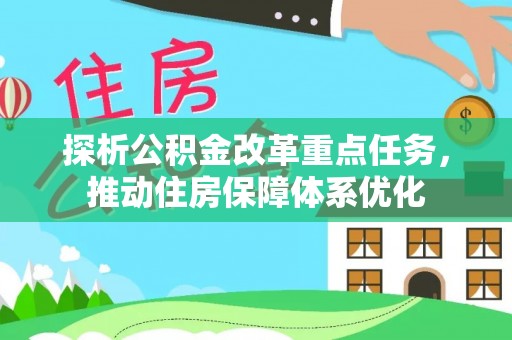 管理探析公积金改革重点任务，推动住房保障体系优化