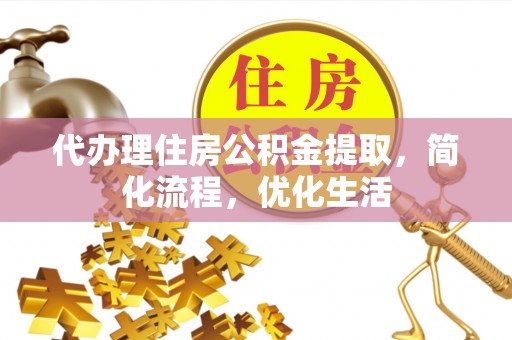 管理代办理住房公积金提取，简化流程，优化生活