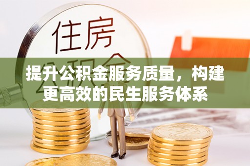管理提升公积金服务质量，构建更高效的民生服务体系