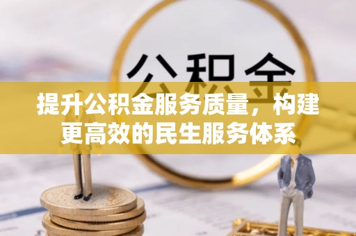 管理提升公积金服务质量，构建更高效的民生服务体系