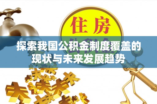 管理探索我国公积金制度覆盖的现状与未来发展趋势