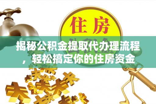 管理揭秘公积金提取代办理流程，轻松搞定你的住房资金