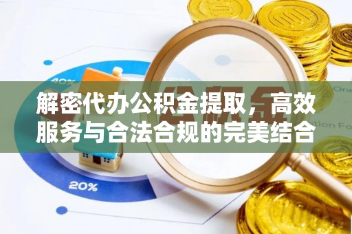 管理解密代办公积金提取，高效服务与合法合规的完美结合