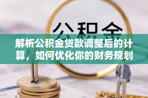 管理解析公积金贷款调整后的计算，如何优化你的财务规划
