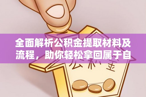 管理全面解析公积金提取材料及流程，助你轻松拿回属于自己的钱