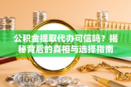管理公积金提取代办可信吗？揭秘背后的真相与选择指南