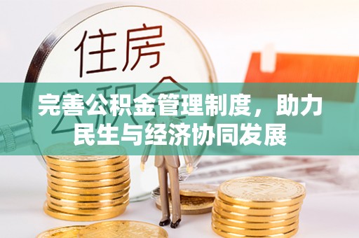 管理完善公积金管理制度，助力民生与经济协同发展