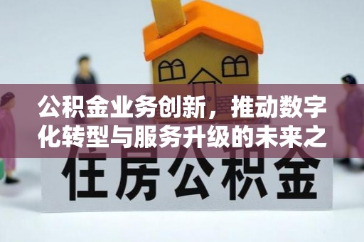 管理公积金业务创新，推动数字化转型与服务升级的未来之路