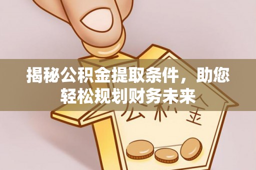 管理揭秘公积金提取条件，助您轻松规划财务未来